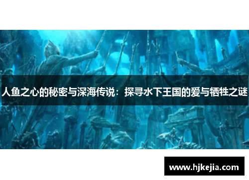 人鱼之心的秘密与深海传说：探寻水下王国的爱与牺牲之谜