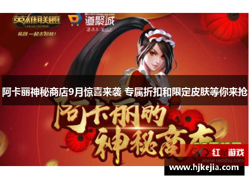 阿卡丽神秘商店9月惊喜来袭 专属折扣和限定皮肤等你来抢